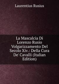 La Mascalcia Di Lorenzo Rusio Volgarizzamento Del Secolo Xiv.: Della Cura De' Cavalli (Italian Edition)