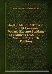16,000 Meues ? Travers L'asie Et L'oc?anie: Voyage Ex?cut? Pendant Les Ann?es 1858-1861, Volume 2 (French Edition)