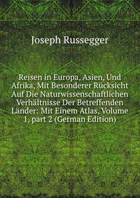 Reisen in Europa, Asien, Und Afrika, Mit Besonderer R?cksicht Auf Die Naturwissenschaftlichen Verh?ltnisse Der Betreffenden L?nder: Mit Einem Atlas, Volume 1, part 2 (German Edition)