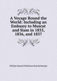 A Voyage Round the World: Including an Embassy to Muscat and Siam in 1835, 1836, and 1837