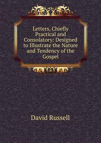 Letters, Chiefly Practical and Consolatory: Designed to Illustrate the Nature and Tendency of the Gospel