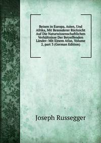 Reisen in Europa, Asien, Und Afrika, Mit Besonderer R?cksicht Auf Die Naturwissenschaftlichen Verh?ltnisse Der Betreffenden L?nder: Mit Einem Atlas, Volume 2, part 3 (German Edition)