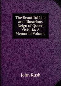 The Beautiful Life and Illustrious Reign of Queen Victoria: A Memorial Volume.