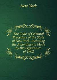 The Code of Criminal Procedure of the State of New York: Including the Amendments Made by the Legislature of 1902