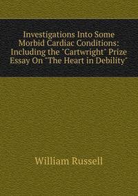 Investigations Into Some Morbid Cardiac Conditions: Including the "Cartwright" Prize Essay On "The Heart in Debility"