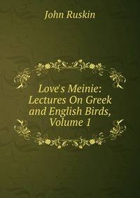 Love's Meinie: Lectures On Greek and English Birds, Volume 1