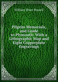 Pilgrim Memorials, and Guide to Plymouth: With a Lithographic Map and Eight Copperplate Engravings