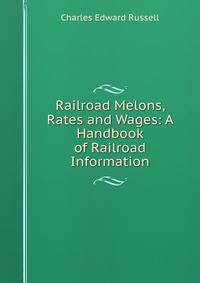 Railroad Melons, Rates and Wages: A Handbook of Railroad Information