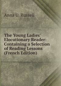 The Young Ladies' Elocutionary Reader: Containing a Selection of Reading Lessons (French Edition)