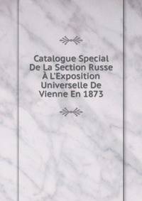 Catalogue Special De La Section Russe ? L'Exposition Universelle De Vienne En 1873