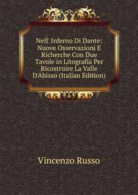 Nell' Inferno Di Dante: Nuove Osservazioni E Richerche Con Due Tavole in Litografia Per Ricostruire La Valle D'Abisso (Italian Edition)