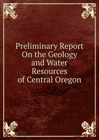 Preliminary Report On the Geology and Water Resources of Central Oregon