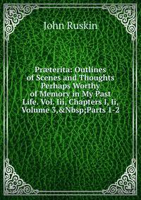 Pr?terita: Outlines of Scenes and Thoughts Perhaps Worthy of Memory in My Past Life. Vol. Iii, Chapters I, Ii, Volume 3,&amp;Nbsp;Parts 1-2