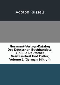 Gesammt-Verlags-Katalog Des Deutschen Buchhandels: Ein Bild Deutscher Geistesarbeit Und Cultur, Volume 1 (German Edition)
