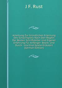 Anleitung Zur Grundlichen Erlernung Des Schachspiels Nach Den Regeln Der Besten Schriftsteller Und Eigener Erfahrung Fur Anfanger: Bearb. Und Durch . Und End-Spiele Erlautert (German Edition)