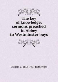 The key of knowledge: sermons preached in Abbey to Westminster boys