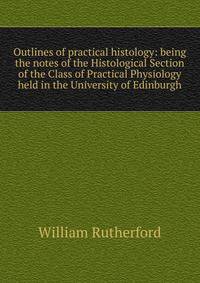 Outlines of practical histology: being the notes of the Histological Section of the Class of Practical Physiology held in the University of Edinburgh