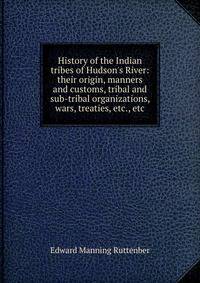 History of the Indian tribes of Hudson's River: their origin, manners and customs, tribal and sub-tribal organizations, wars, treaties, etc., etc.