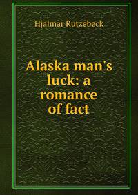 Alaska man's luck: a romance of fact