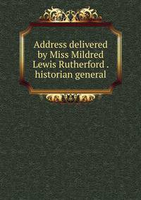 Address delivered by Miss Mildred Lewis Rutherford . historian general