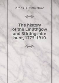 The history of the Linlithgow and Stirlingshire hunt, 1775-1910