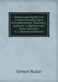 Samosvoje Mesto Trst in Mejna Grofija Istra: Prirodoznanski, Statistini, Kulturni in Zgodovinski Opis, Volumes 1-2 (Slovene Edition)
