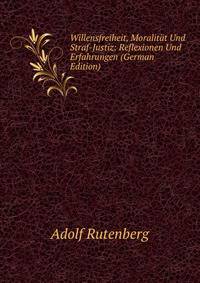 Willensfreiheit, Moralitat Und Straf-Justiz: Reflexionen Und Erfahrungen (German Edition)