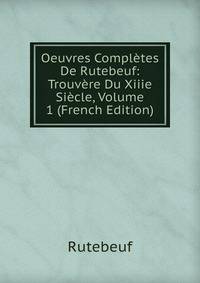 Oeuvres Completes De Rutebeuf: Trouvere Du Xiiie Siecle, Volume 1 (French Edition)