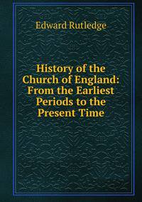 History of the Church of England: From the Earliest Periods to the Present Time