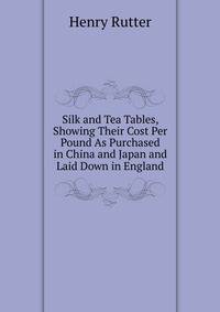 Silk and Tea Tables, Showing Their Cost Per Pound As Purchased in China and Japan and Laid Down in England