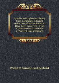Scholia Aristophanica: Being Such Comments Adscript to the Text of Aristophanes As Have Been Preserved in the Codex Ravennas, Volume 2 (Ancient Greek Edition)