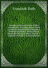 Kronika Kralovske Prahy O Obci Sousednich: Zevrubny Popis Vsech Umelecko-Historickych Pamatek a Vynikajicich Budov, Dejiny Mesta, Biografie Slavnych Muzu, Povest a Legendy, Volume 3 (Czech Edition)
