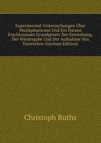 Experimental-Untersuchungen Uber Musikphantome Und Ein Daraus Erschlossenes Grundgesetz Der Entstehung, Der Wiedergabe Und Der Aufnahme Von Tonwerken (German Edition)