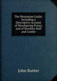 The Westonian Guide: Including a Descriptive Account of Woodspring Priory, and of Brockley Hall and Combe