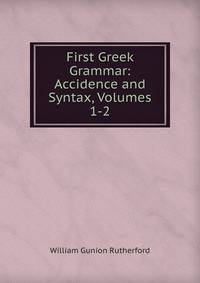 First Greek Grammar: Accidence and Syntax, Volumes 1-2