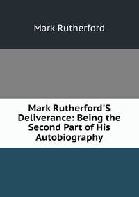 Mark Rutherford'S Deliverance: Being the Second Part of His Autobiography
