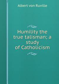Humility the true talisman; a study of Catholicism