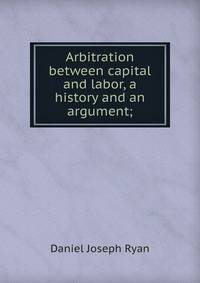 Arbitration between capital and labor, a history and an argument;