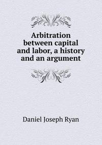 Arbitration between capital and labor, a history and an argument