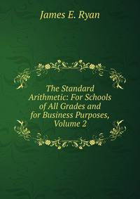 The Standard Arithmetic: For Schools of All Grades and for Business Purposes, Volume 2