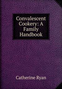 Convalescent Cookery: A Family Handbook