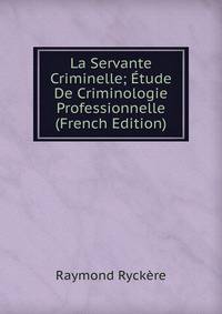La Servante Criminelle; Etude De Criminologie Professionnelle (French Edition)