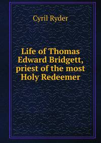 Life of Thomas Edward Bridgett, priest of the most Holy Redeemer