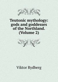 Teutonic mythology: gods and goddesses of the Northland. (Volume 2)