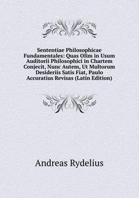 Sententiae Philosophicae Fundamentales: Quas Olim in Usum Auditorii Philosophici in Chartem Conjecit, Nunc Autem, Ut Multorum Desideriis Satis Fiat, Paulo Accuratius Revisas (Latin Edition)