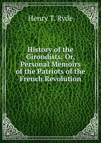 History of the Girondists: Or, Personal Memoirs of the Patriots of the French Revolution