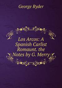 Los Arcos: A Spanish Carlist Romaunt. the Notes by G. Merry