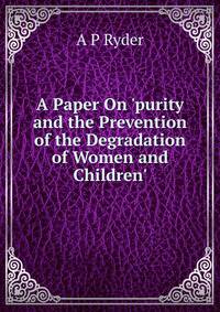 A Paper On 'purity and the Prevention of the Degradation of Women and Children'.