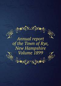 Annual report of the Town of Rye, New Hampshire Volume 1899