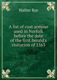 A list of coat armour used in Norfolk before the date of the first herald's visitation of 1563